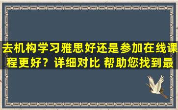 去机构学习雅思好还是参加在线课程更好？详细对比 帮助您找到最适合您的学习路径